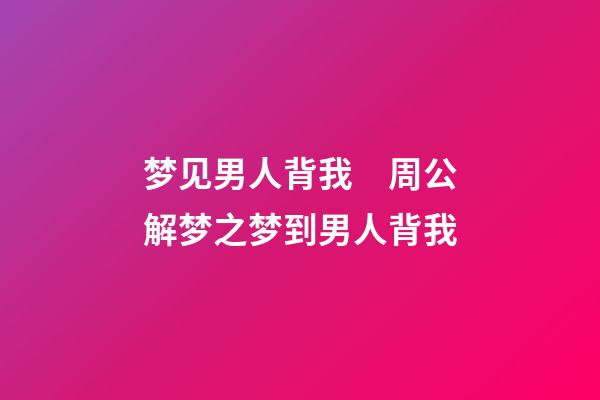 梦见男人背我　周公解梦之梦到男人背我